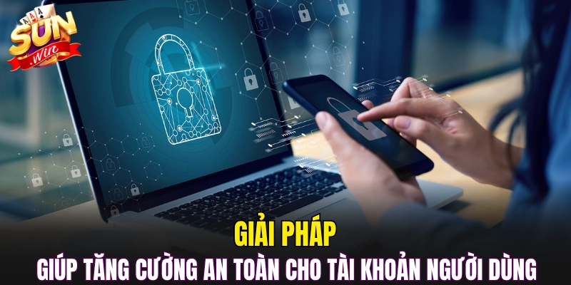 Giải pháp giúp tăng cường an toàn cho tài khoản người dùng